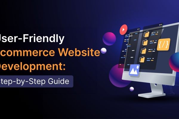 User-Friendly Ecommerce Website Development: Step-by-Step Guide